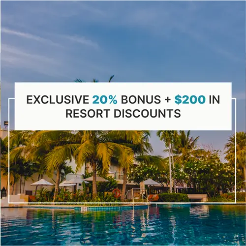 EXCLUSIVE 20% BONUS + $200 IN RESORT DISCOUNTS